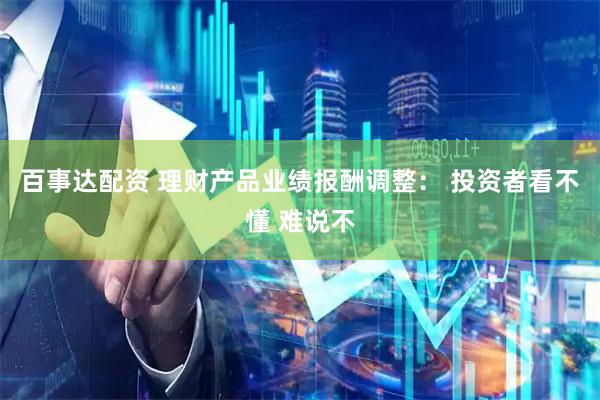 百事达配资 理财产品业绩报酬调整： 投资者看不懂 难说不