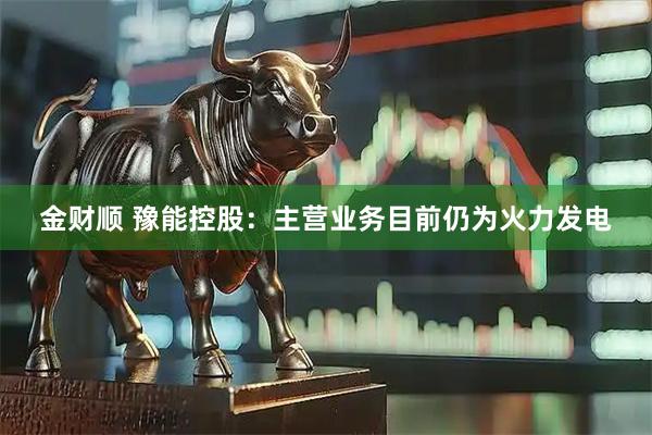 金财顺 豫能控股：主营业务目前仍为火力发电
