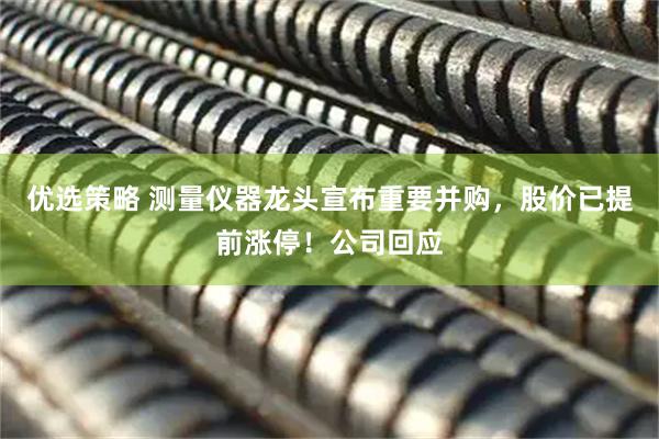 优选策略 测量仪器龙头宣布重要并购，股价已提前涨停！公司回应