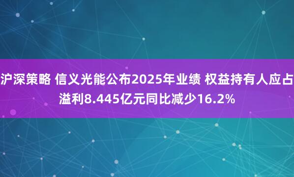 沪深策略 信义光能公布2025年业绩 权益持有人应占溢利8.445亿元同比减少16.2%
