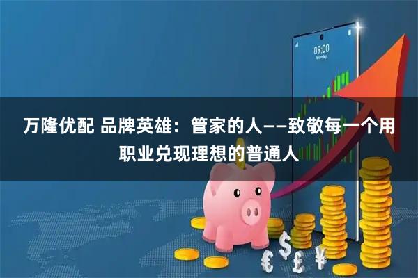万隆优配 品牌英雄：管家的人——致敬每一个用职业兑现理想的普通人