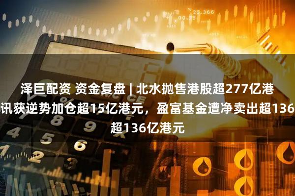 泽巨配资 资金复盘 | 北水抛售港股超277亿港元，腾讯获逆势加仓超15亿港元，盈富基金遭净卖出超136亿港元