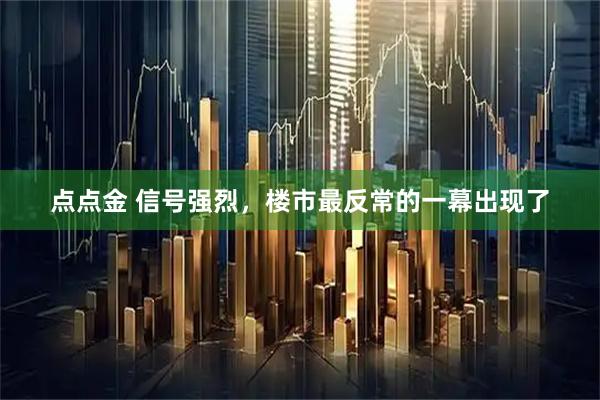 点点金 信号强烈，楼市最反常的一幕出现了
