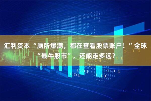 汇利资本 “厕所爆满，都在查看股票账户！”全球“最牛股市”，还能走多远？