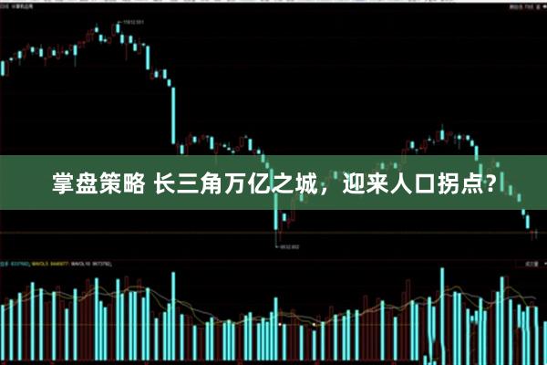 掌盘策略 长三角万亿之城，迎来人口拐点？