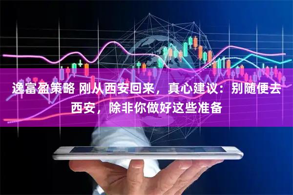 逸富盈策略 刚从西安回来，真心建议：别随便去西安，除非你做好这些准备