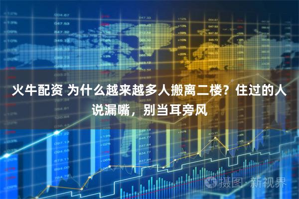 火牛配资 为什么越来越多人搬离二楼？住过的人说漏嘴，别当耳旁风