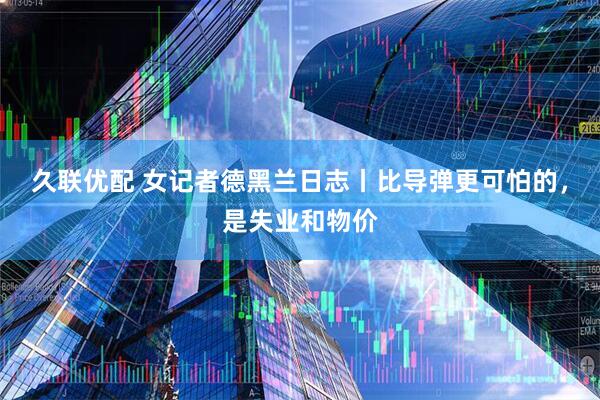 久联优配 女记者德黑兰日志丨比导弹更可怕的，是失业和物价